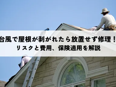 台風で屋根が剥がれたら放置せず修理！リスクと費用、保険適用を解説