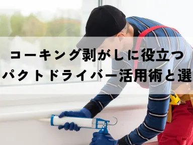 コーキング剥がしに役立つインパクトドライバー活用術と選び方
